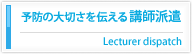 予防の大切さを伝える講師派遣　Lecturer dispatch